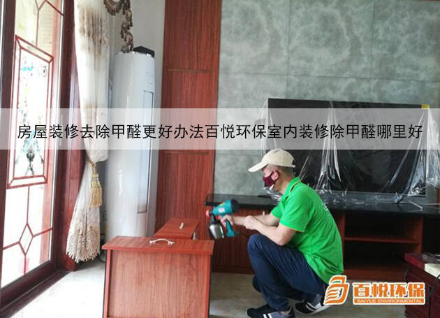 房屋裝修去除甲醛更好辦法百悅環保室內裝修除甲醛哪里好 房屋裝修去除甲醛更好辦法百悅環保室內裝修除甲醛哪里好